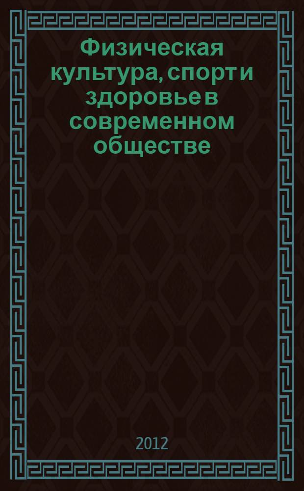 Физическая культура, спорт и здоровье в современном обществе : сборник научных статей Всероссийской с международным участием научно-практической конференции, (25-26 октября 2012 г)