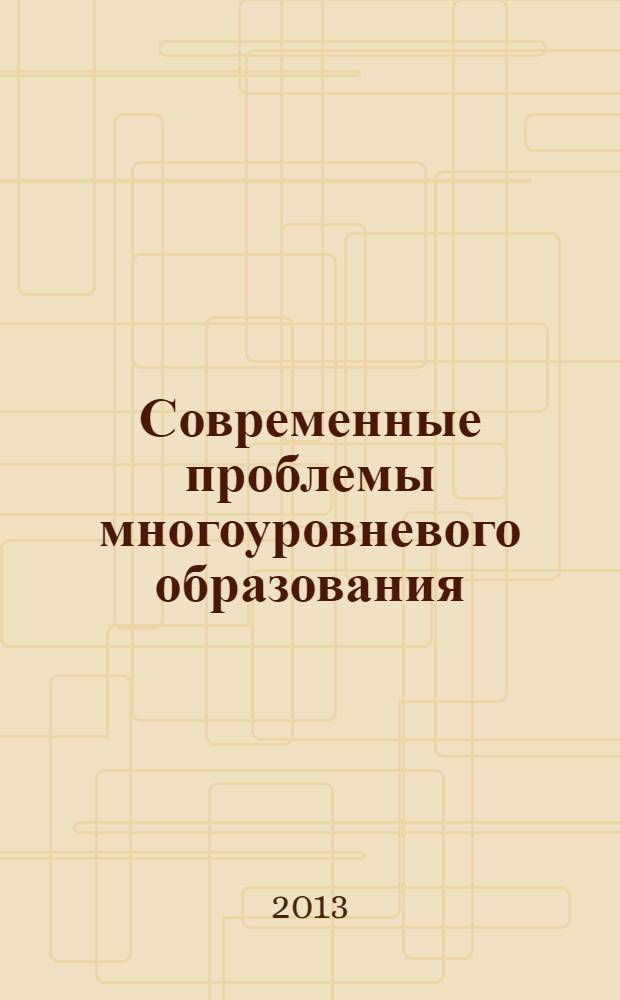 Современные проблемы многоуровневого образования : VIII Международный научно-методический симпозиум, 27 сентября - 4 октября 2013 г