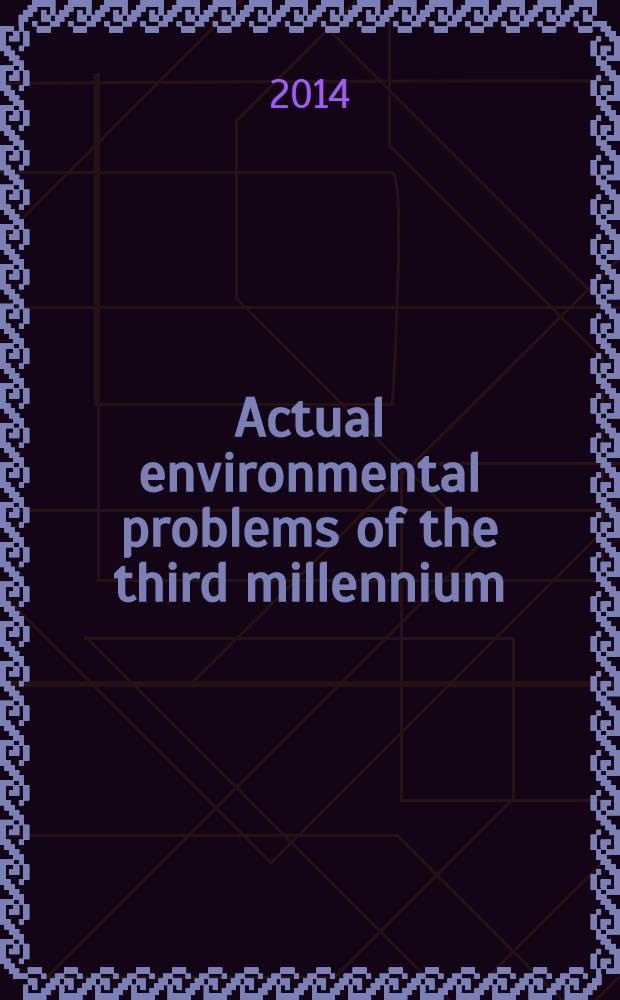 Actual environmental problems of the third millennium = Экология на рубеже третьего тысячелетия : proceedings of the conference, Moscow, April 11, 2014 : конференция на иностранных языках