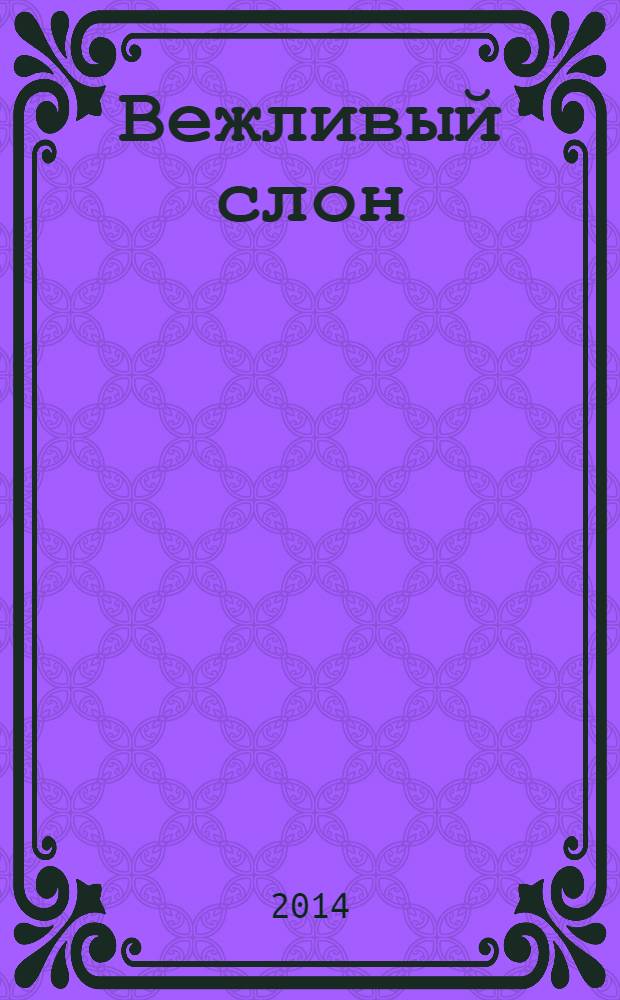 Вежливый слон : стихи Ренаты Мухи, Вадима Левина, Виктора Лунина : для дошкольного возраста