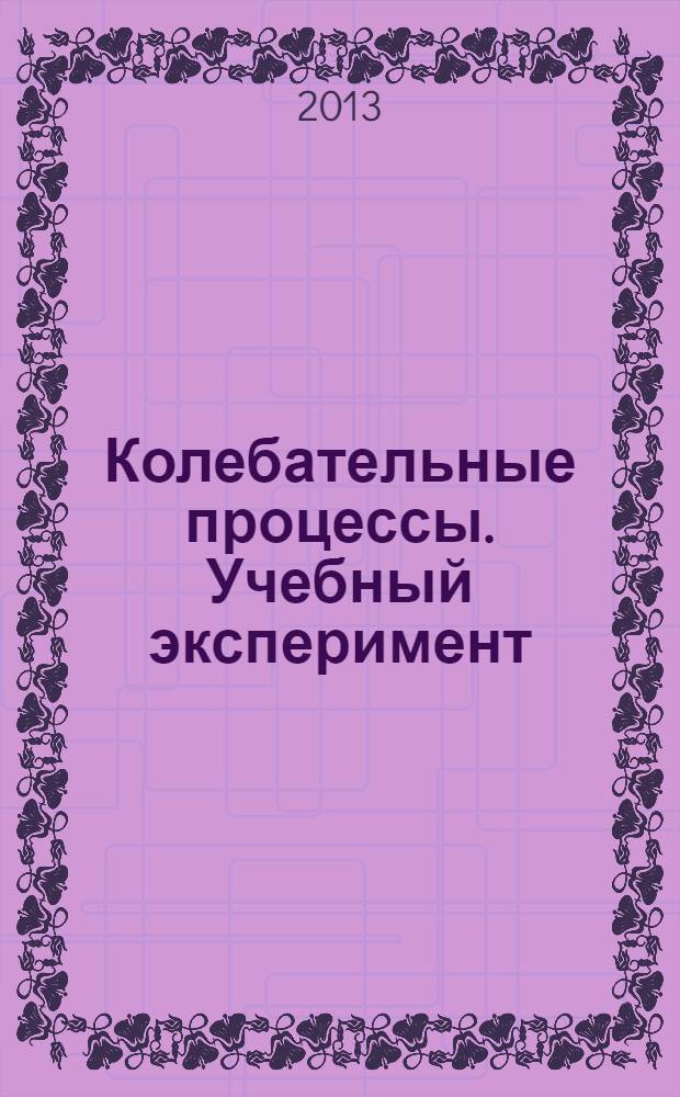 Колебательные процессы. Учебный эксперимент : учебное пособие