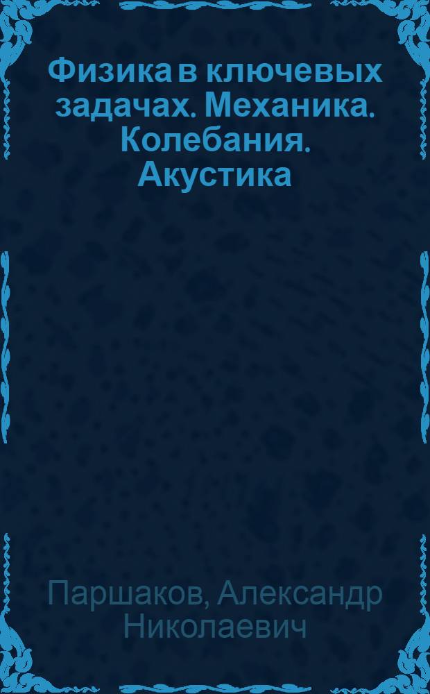 Физика в ключевых задачах. Механика. Колебания. Акустика : учебное пособие