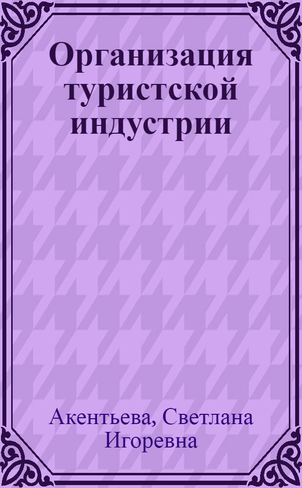 Организация туристской индустрии : учебник : для студентов средних учебных заведений, обучающихся по специальности "Туризм"