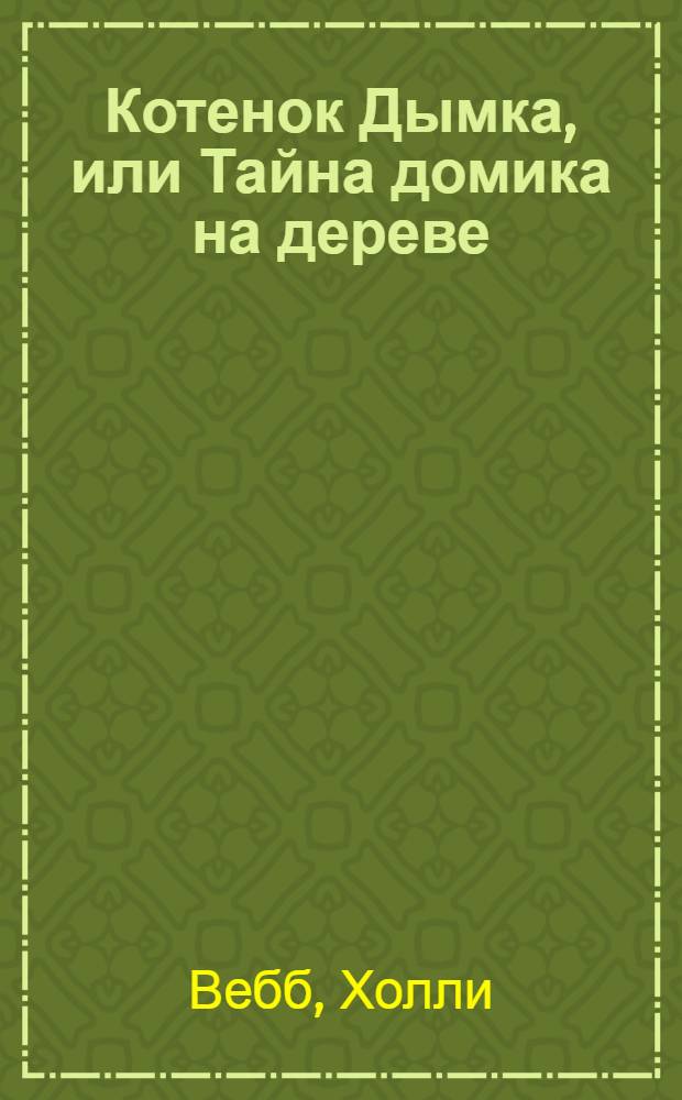 Котенок Дымка, или Тайна домика на дереве : повесть : для младшего школьного возраста