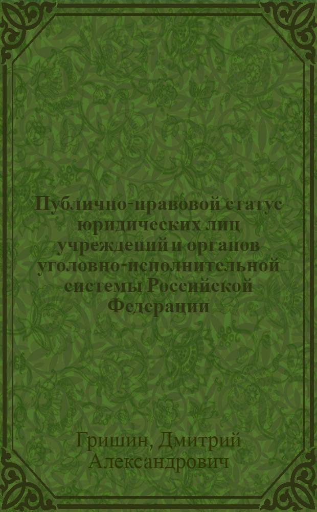Публично-правовой статус юридических лиц учреждений и органов уголовно-исполнительной системы Российской Федерации : учебное пособие