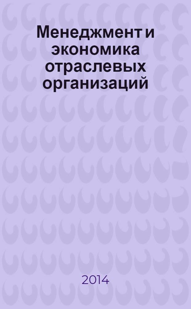 Менеджмент и экономика отраслевых организаций: теория, методология и практика : сборник научных статей IX международной научно-практической конференции, 4 апреля 2014 года, Екатеринбург, Россия