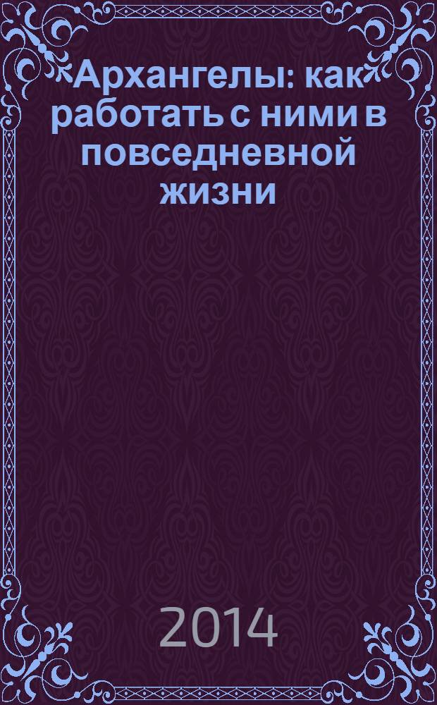 Архангелы : как работать с ними в повседневной жизни