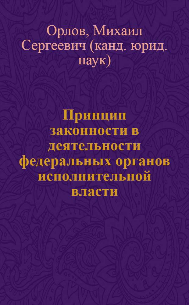 Принцип законности в деятельности федеральных органов исполнительной власти : монография