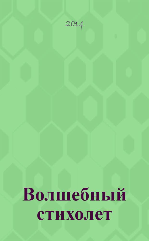 Волшебный стихолет : сборник стихотворений : детям бывшим, настоящим и будущим посвящается