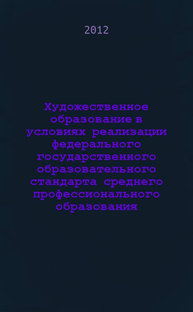 Художественное образование в условиях реализации федерального государственного образовательного стандарта среднего профессионального образования : сборник материалов межрегиональной научно-практической конференции (Киров, 16 ноября 2012 года)
