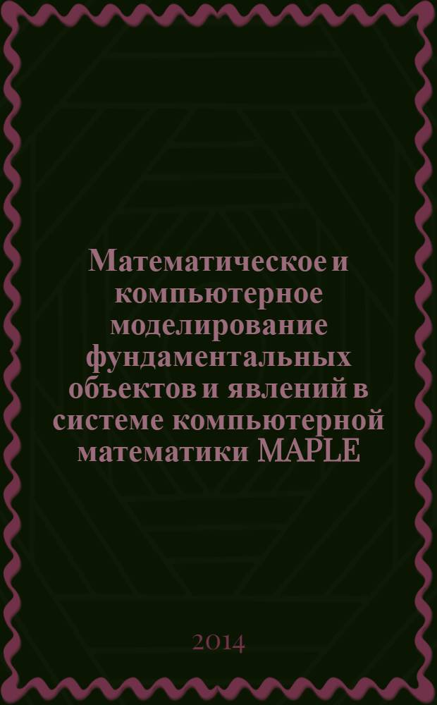 Математическое и компьютерное моделирование фундаментальных объектов и явлений в системе компьютерной математики MAPLE : лекция для школы по математическому моделированию