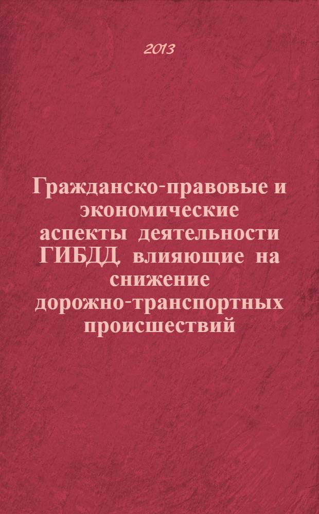 Гражданско-правовые и экономические аспекты деятельности ГИБДД, влияющие на снижение дорожно-транспортных происшествий : сборник материалов межведомственного круглого стола, состоявшегося 20 июня 2013 года