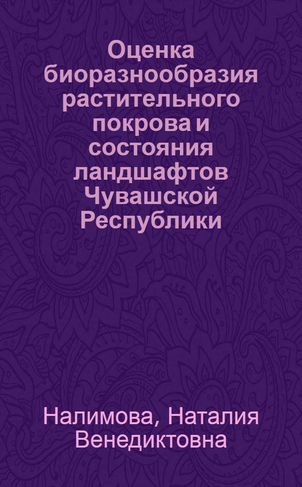 Оценка биоразнообразия растительного покрова и состояния ландшафтов Чувашской Республики : монография