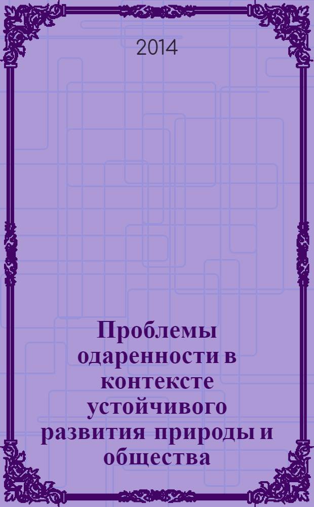 Проблемы одаренности в контексте устойчивого развития природы и общества : сборник по материалам научно-практической конференции, 26-28 февраля 2014 г., Самара