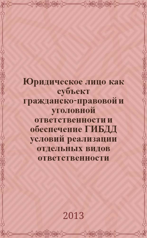 Юридическое лицо как субъект гражданско-правовой и уголовной ответственности и обеспечение ГИБДД условий реализации отдельных видов ответственности : учебное пособие : для курсантов, слушателей, студентов, изучающих гражданское право