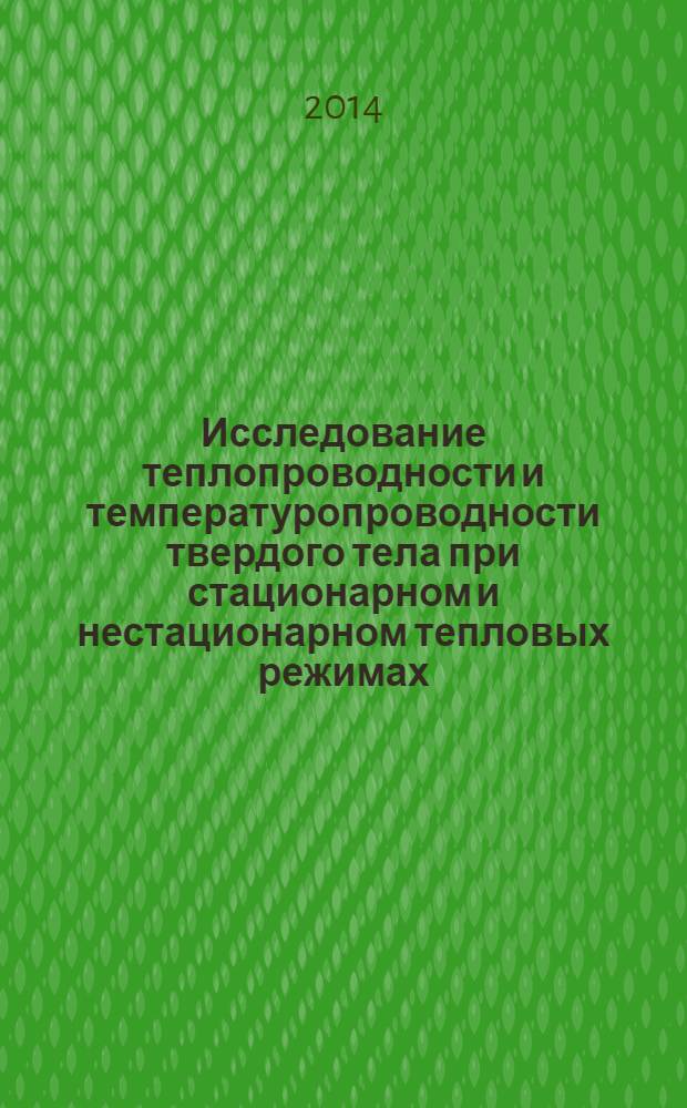 Исследование теплопроводности и температуропроводности твердого тела при стационарном и нестационарном тепловых режимах : учебное пособие : для студентов специальностей 270109 "Теплогазоснабжение и вентиляция", 140104 "Промышленная теплоэнергетика", магистрантов направлений подготовки 270800 "Строительство", 140100 "Теплоэнергетика и теплотехника", бакалавров направлений подготовки 270800 "Строительство", 140100 "Теплоэнергетика и теплотехника"