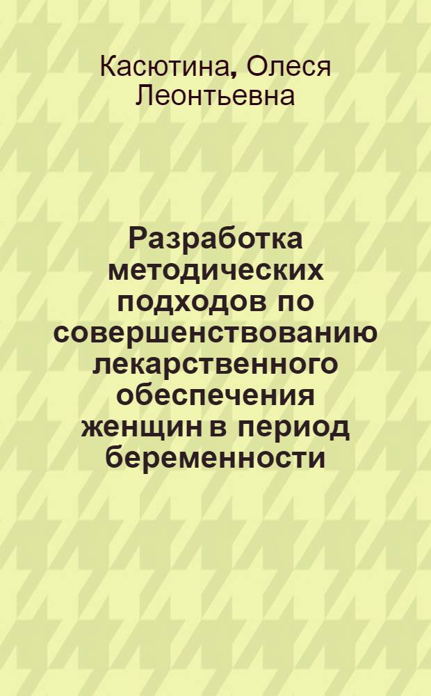 Разработка методических подходов по совершенствованию лекарственного обеспечения женщин в период беременности : автореф. на соиск. уч. степ. к. фарм. н. : специальность 14.04.03 <Организация фармацевтического дела>