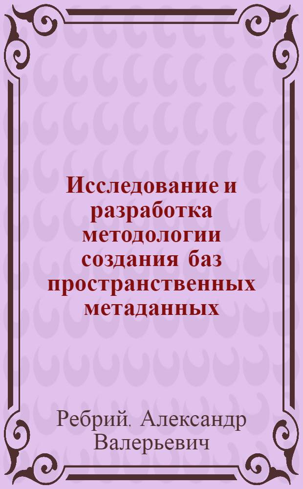 Исследование и разработка методологии создания баз пространственных метаданных : автореф. на соиск. уч. степ. к. т. н. : специальность 25.00.35 <Геоинформатика>