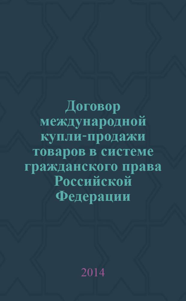 Договор международной купли-продажи товаров в системе гражданского права Российской Федерации : учебное пособие для студентов высших учебных заведений, обучающихся по специальности "Юриспруденция"