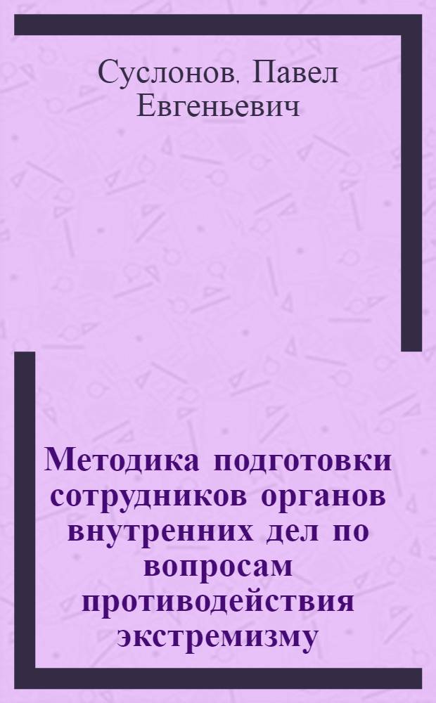 Методика подготовки сотрудников органов внутренних дел по вопросам противодействия экстремизму : учебно-методическое пособие