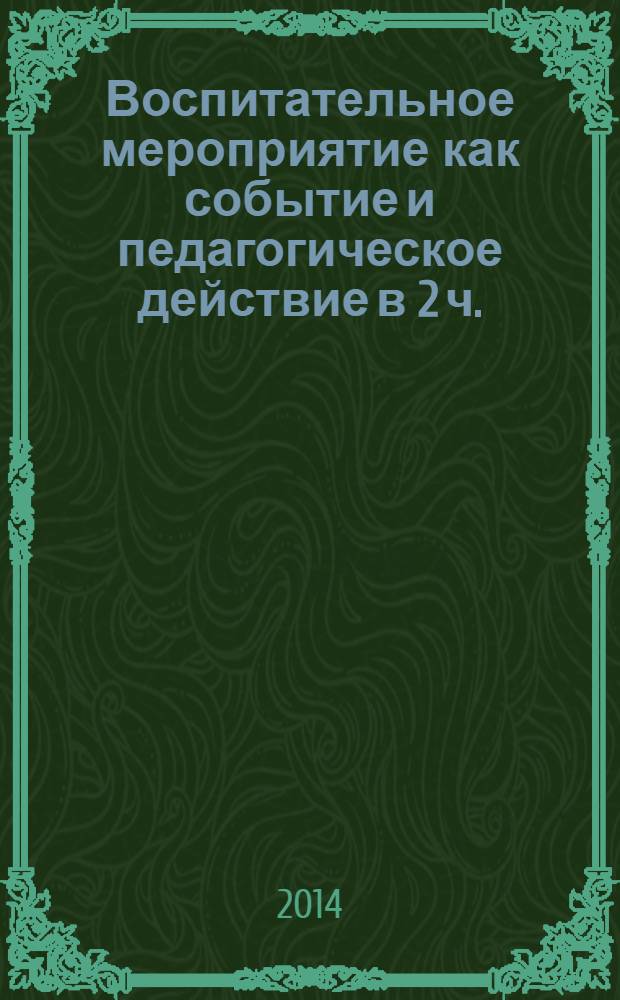 Воспитательное мероприятие как событие и педагогическое действие [в 2 ч.] : сборник методических разработок. Ч. 2