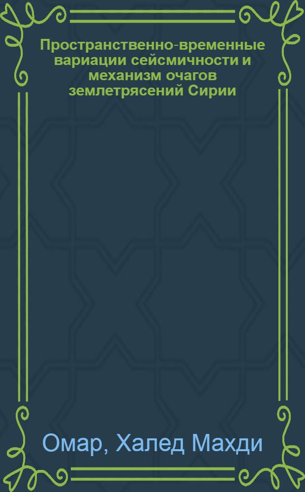 Пространственно-временные вариации сейсмичности и механизм очагов землетрясений Сирии : автореф. на соиск. уч. степ. к. ф.-м. н. : специальность 25.00.10 <Геофизика, геофизические методы поисков полезных ископаемых>