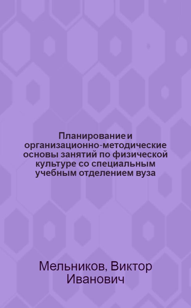 Планирование и организационно-методические основы занятий по физической культуре со специальным учебным отделением вуза : учебное пособие для студентов всех специальностей и направлений вузов региона