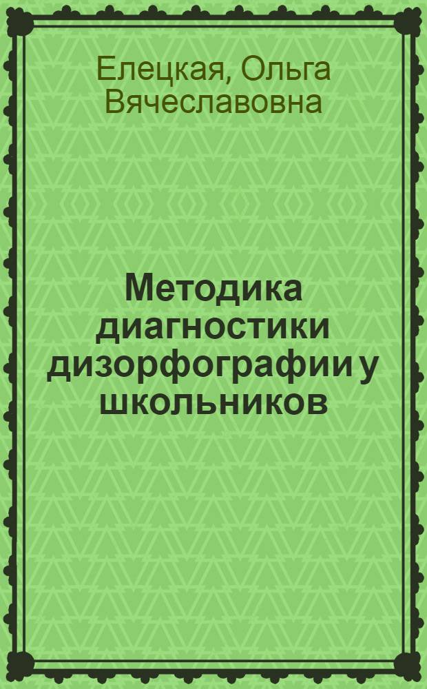 Методика диагностики дизорфографии у школьников : учебно-методическое пособие : для студентов высших учебных заведений, обучающихся по направлениям 050700.62 "Специальное (дефектологическое) образование" (бакалавриат) по профилю подготовки "Логопедия" и 050700.68 "Специальное (дефектологическое) образование" (магистратура)
