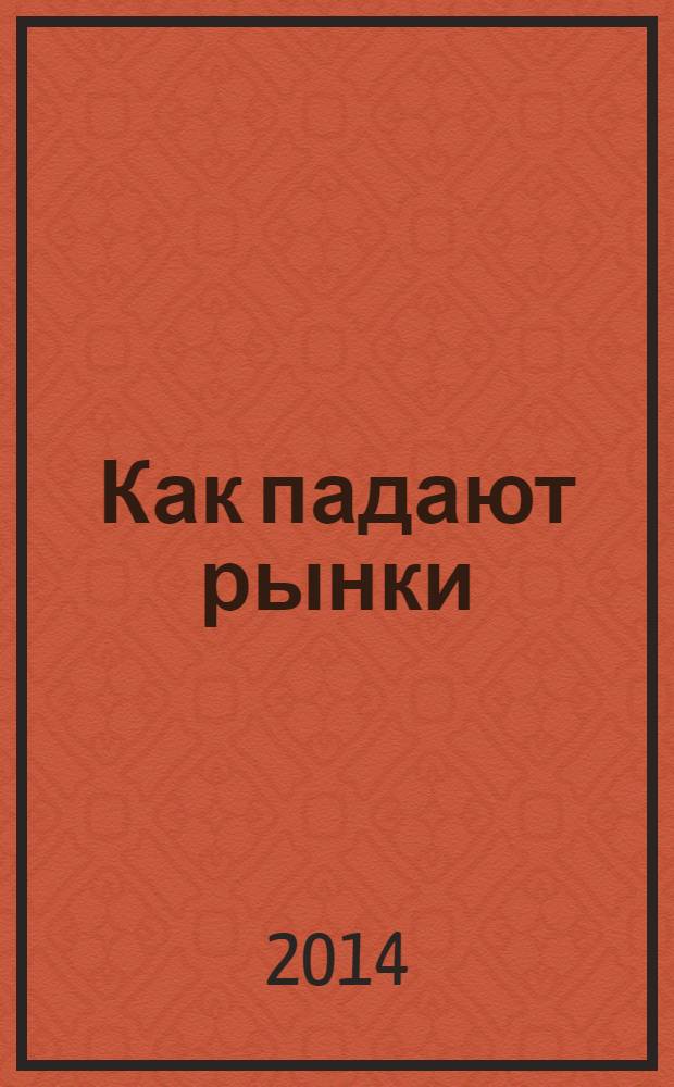 Как падают рынки : логика экономических катастроф