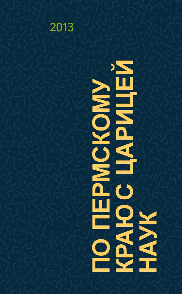 По Пермскому краю с царицей наук : сборник задач по материалам творческих работ школьников, студентов, магистрантов и преподавателей математического факультета ПГГПУ. Вып. 2