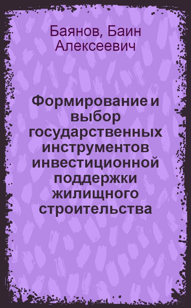 Формирование и выбор государственных инструментов инвестиционной поддержки жилищного строительства : автореф. на соиск. уч. степ. к. э. н. : специальность 08.00.05 <Экономика и управление народным хозяйством по отраслям и сферам деятельности>