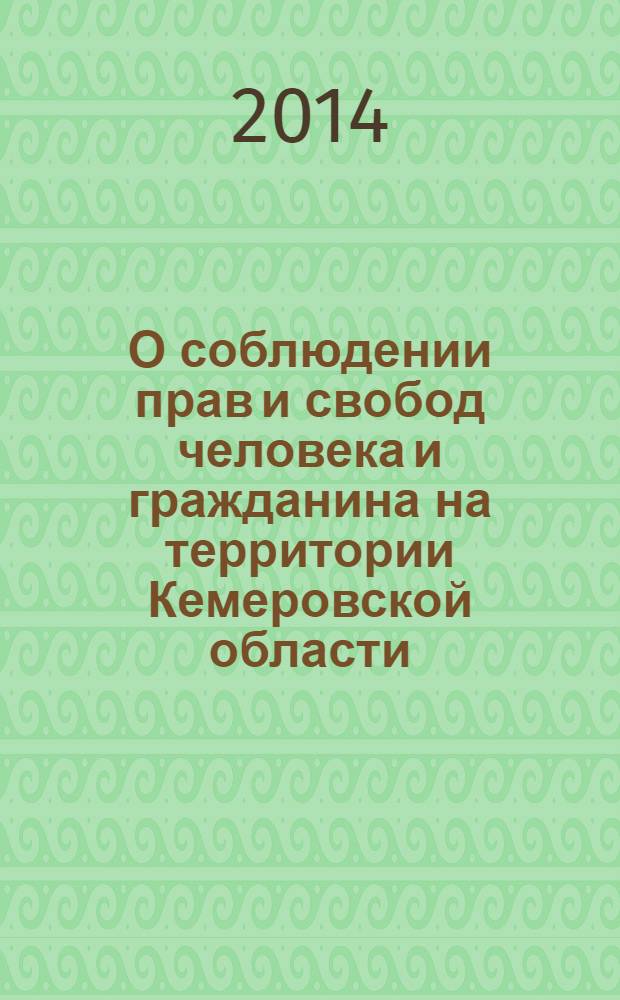 О соблюдении прав и свобод человека и гражданина на территории Кемеровской области.. : доклад уполномоченного по правам человека в Кемеровской области. ... в 2013 году