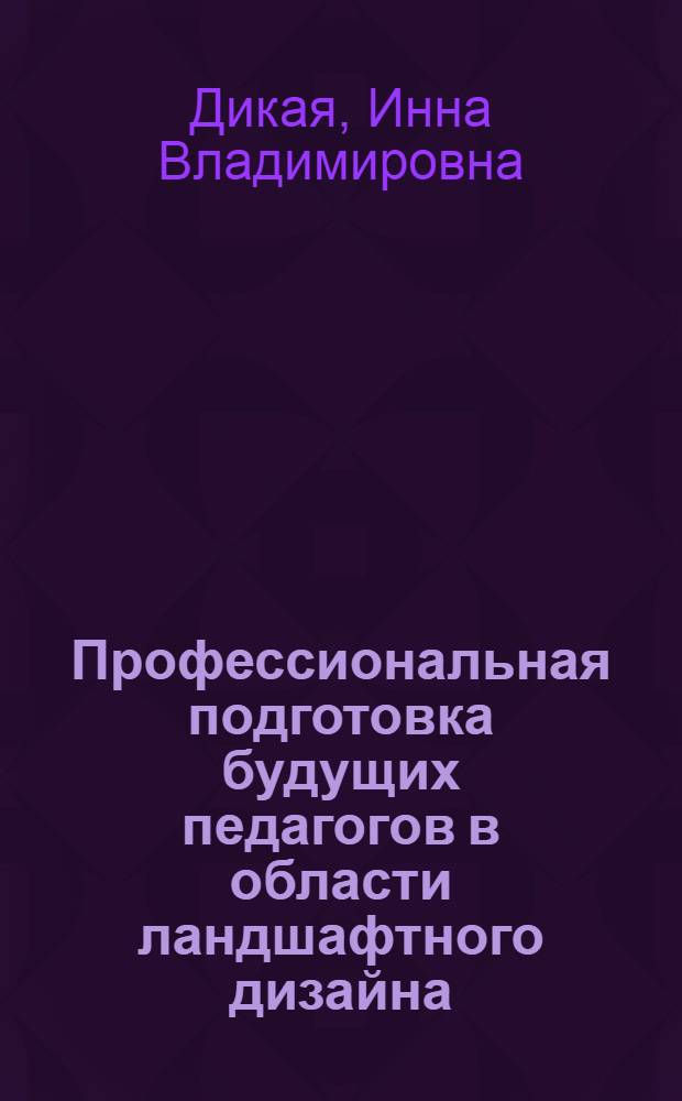 Профессиональная подготовка будущих педагогов в области ландшафтного дизайна: развитие пространственных способностей : монография : для слушателей институтов и факультетов повышения квалификации, преподавателей, бакалавров, магистрантов, аспирантов и других профессионально-педагогических работников