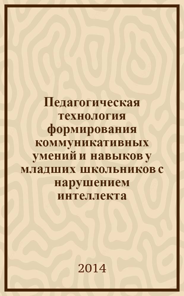 Педагогическая технология формирования коммуникативных умений и навыков у младших школьников с нарушением интеллекта : монография