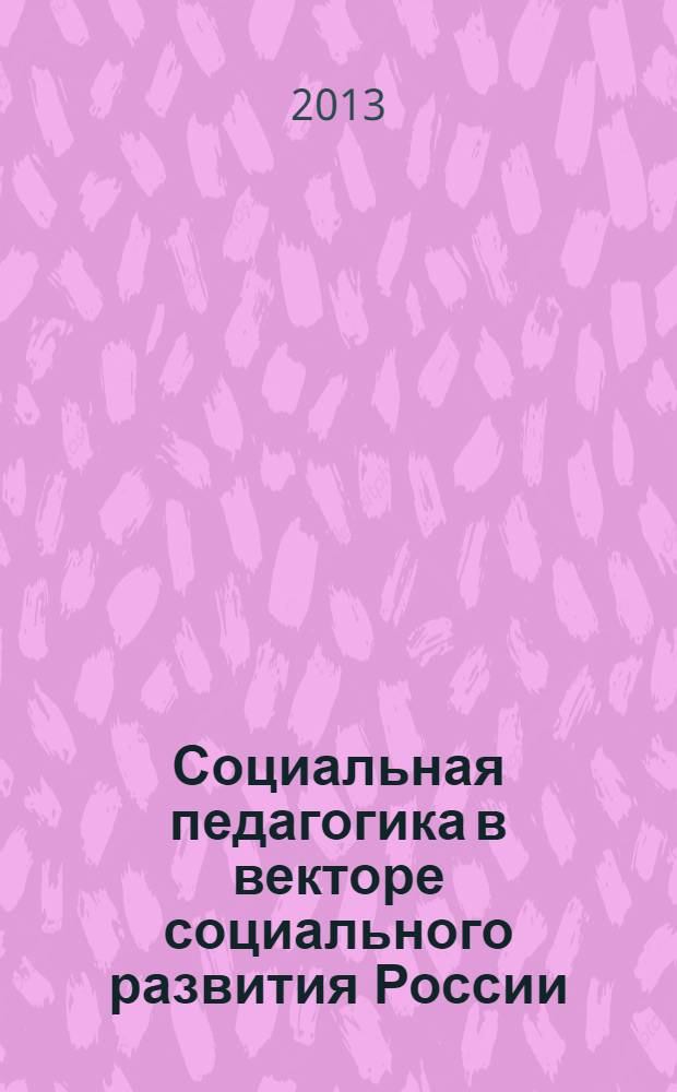 Социальная педагогика в векторе социального развития России: приоритеты научных исследований : материалы для соисполнителей проектов ФГНУ ИСП РАО на 2013-2020 гг