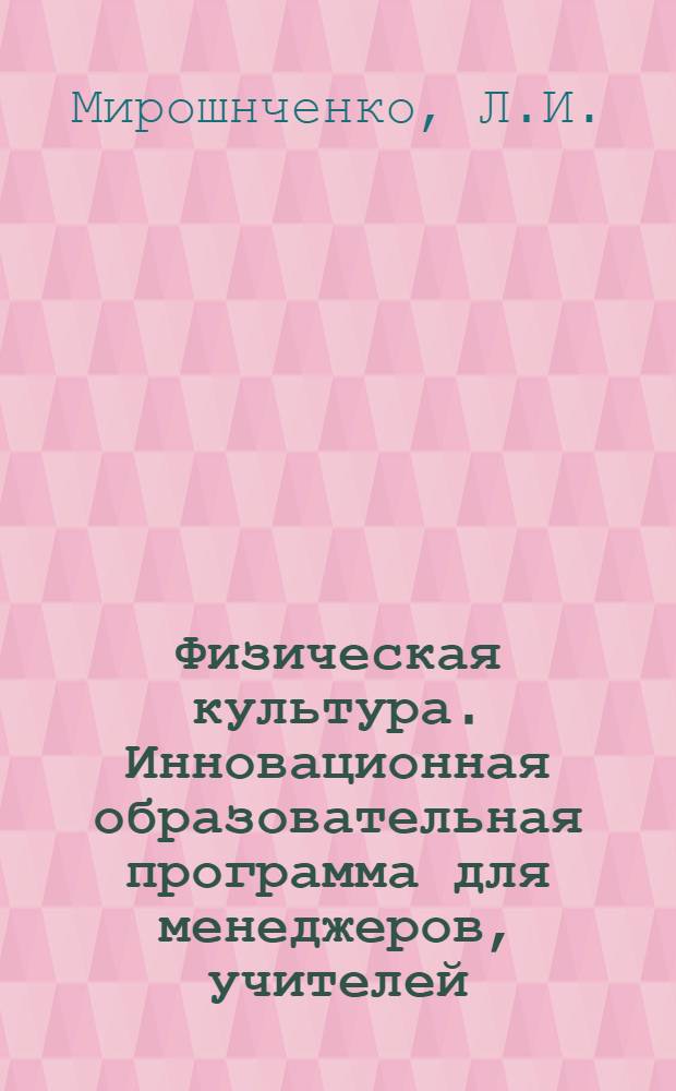 Физическая культура. Инновационная образовательная программа для менеджеров, учителей, воспитателей и педагогов физической культуры.