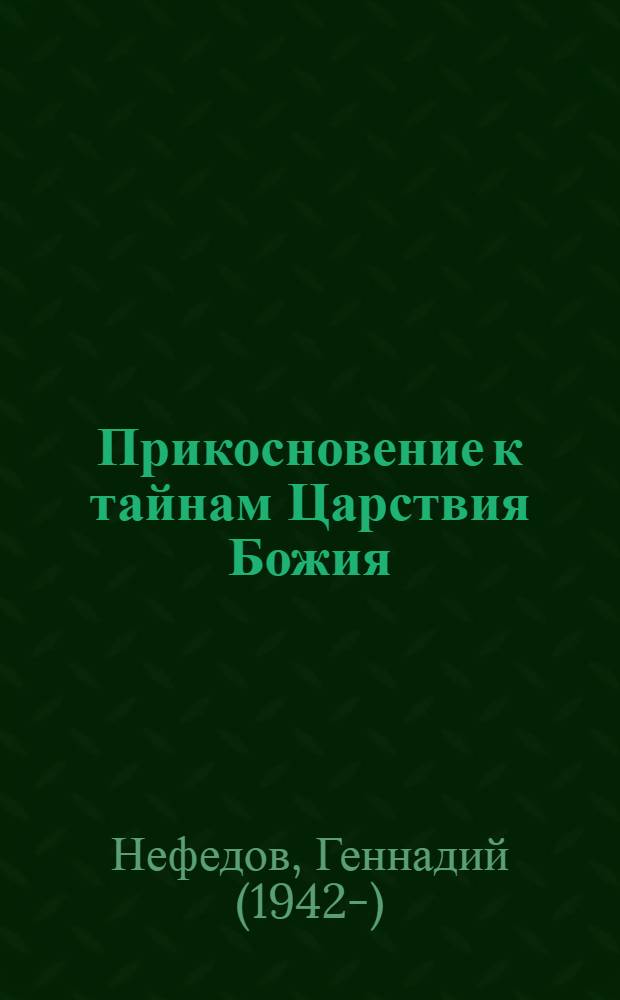 Прикосновение к тайнам Царствия Божия : размышления для боголюбивой души, ищущей спасения, изложенные в виде исповеди по Беседам великих русских старцев