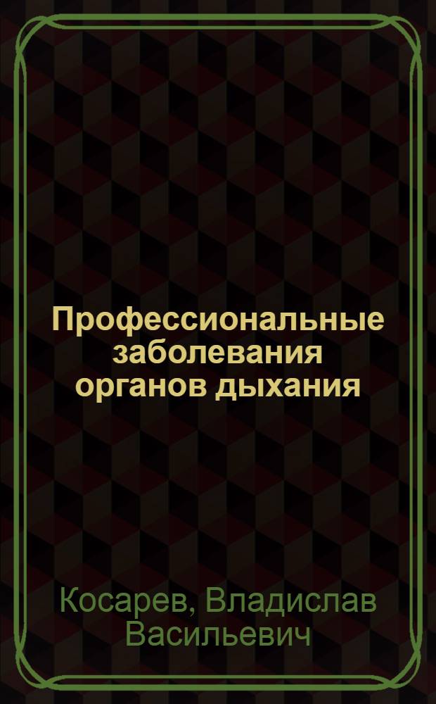 Профессиональные заболевания органов дыхания: оптимизация диагностических и лечебных мероприятий : учебное пособие : для студентов, обучающихся по специальностям 060101.65 "Лечебное дело", 060103.65 "Педиатрия", 060104 (060104).65 "Медико-профилактическое дело"