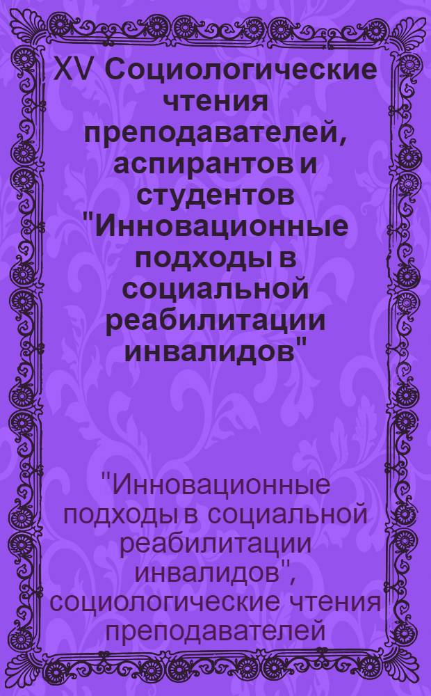 XV Социологические чтения преподавателей, аспирантов и студентов "Инновационные подходы в социальной реабилитации инвалидов" : сборник научных трудов