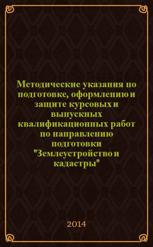 Методические указания по подготовке, оформлению и защите курсовых и выпускных квалификационных работ по направлению подготовки "Землеустройство и кадастры"