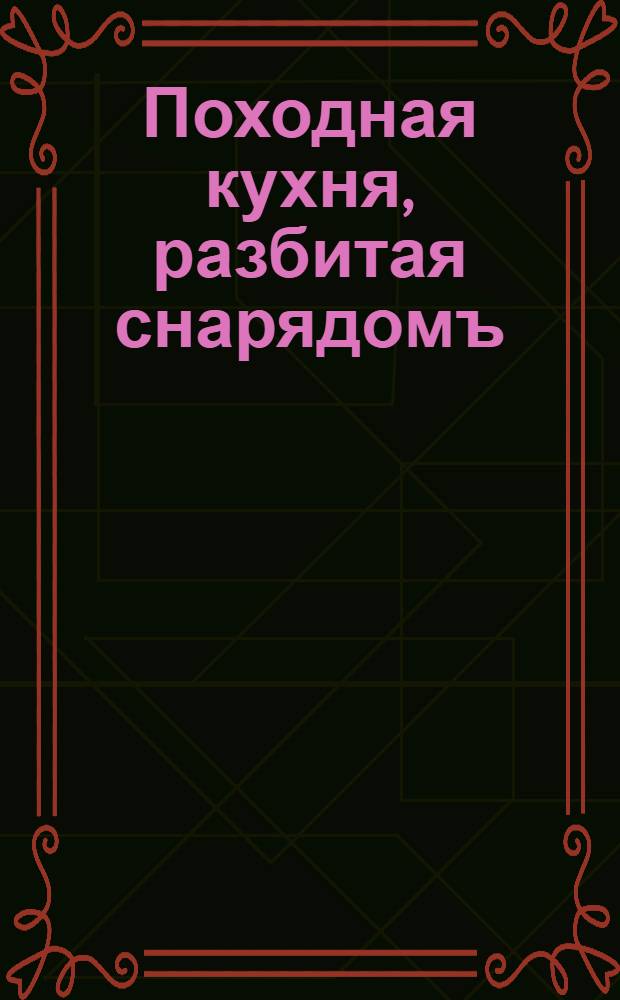 Походная кухня, разбитая снарядомъ : открытое письмо
