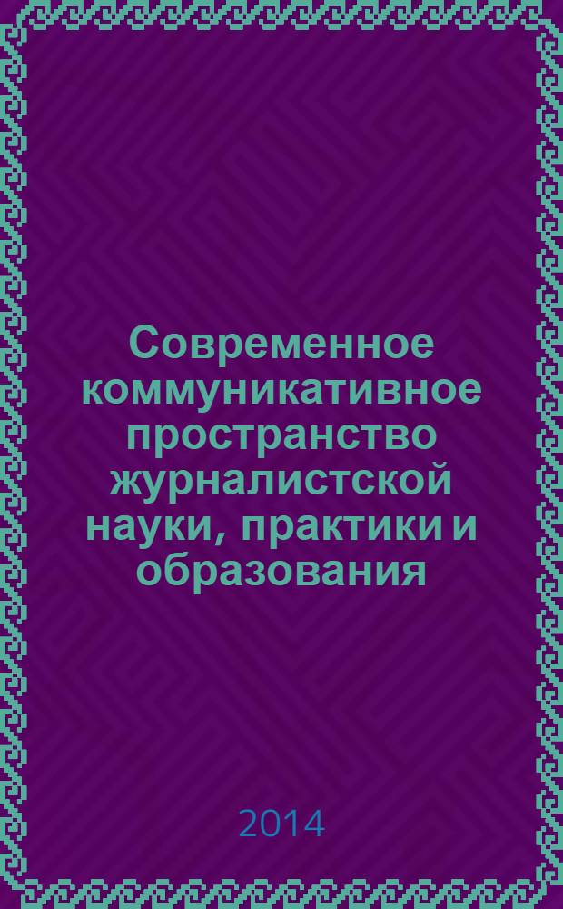 Современное коммуникативное пространство журналистской науки, практики и образования : [сборник научных статей]. Вып. 5