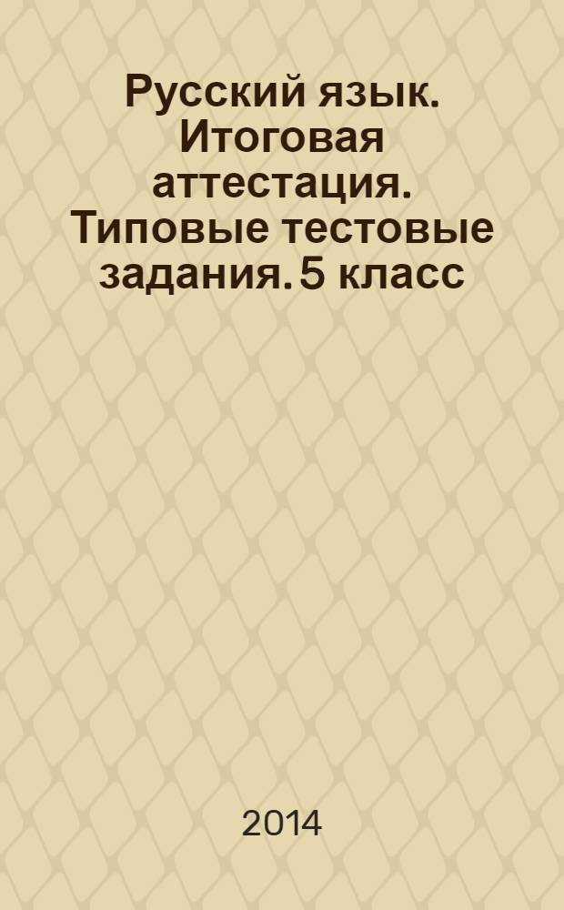 Русский язык. Итоговая аттестация. Типовые тестовые задания. 5 класс : итоговый контроль знаний учащихся. 15 вариантов заданий. Задания ко всем темам курса. Ответы