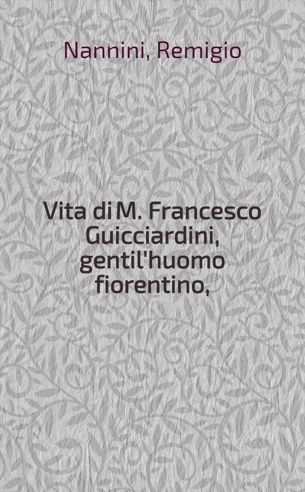 Vita di M. Francesco Guicciardini, gentil'huomo fiorentino, // La Historia d'Italia, di m. Francesco Guiciardini gentil'huomo fiorentino, diuisa in venti libri. Riscontrata con tutti gli altri historici, & auttori, che dell'istesse cose habbiano scritto, per Thomaso Porcacchi de Castiglione Arretino