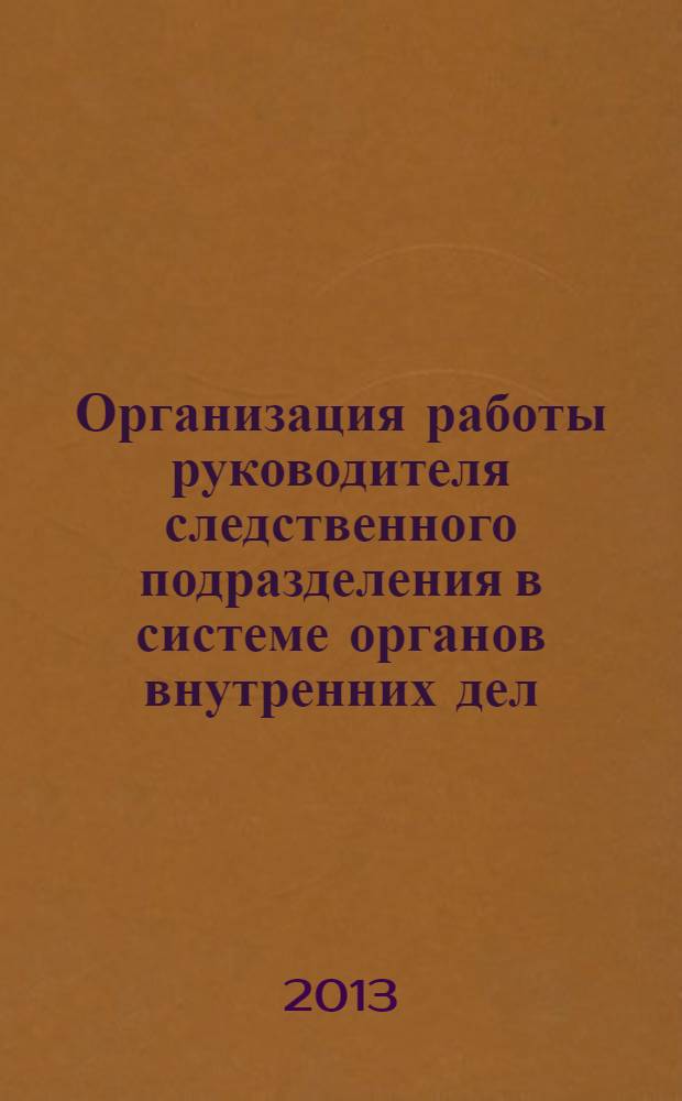 Организация работы руководителя следственного подразделения в системе органов внутренних дел : учебное пособие