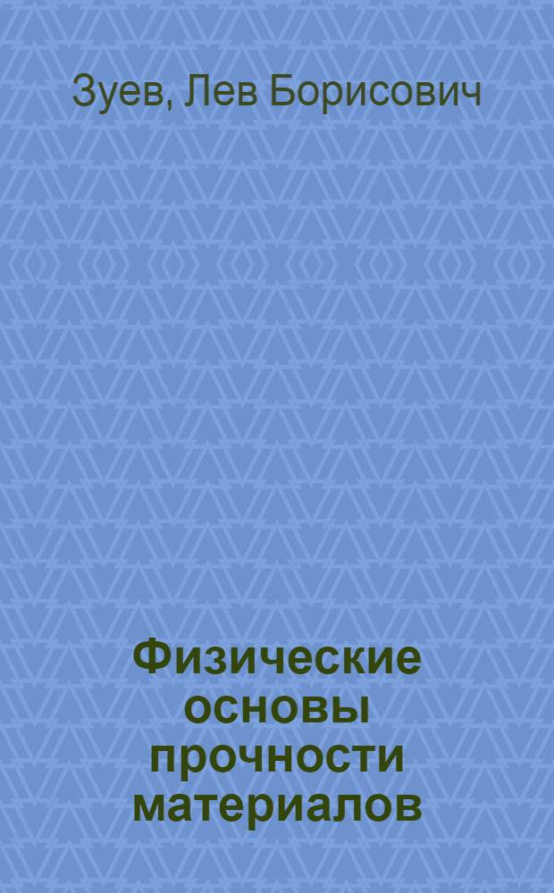 Физические основы прочности материалов : учебное пособие для студентов высших учебных заведений, обучающихся по направлениям подготовки 151600 "Прикладная механика" и 223200 "Техническая физика"