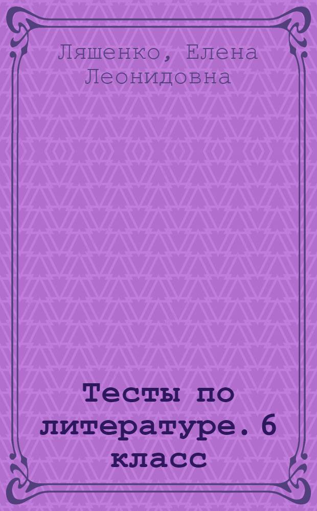 Тесты по литературе. 6 класс : к учебнику В. Я. Коровиной "Литература. 6 класс" (М.: Просвещение)