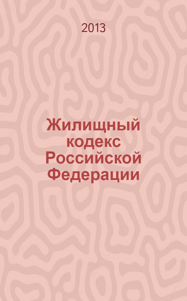 Жилищный кодекс Российской Федерации : текст с изменениями и дополнениями на 10 декабря 2013 года : от 29 декабря 2004 года № 188-Ф3 : принят Государственной Думой 22 декабря 2004 года : одобрен Советом Федерации 24 декабря 2004 года : (в ред. Федеральных законов от 31.12.2005 № 199-Ф3 ... от 02.07.2013 № 185-Ф3)