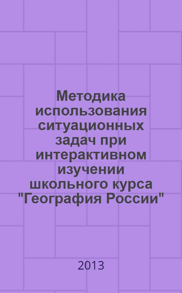 Методика использования ситуационных задач при интерактивном изучении школьного курса "География России" : автореф. на соиск. уч. степ. к. п. н. : специальность 13.00.02 <Теория и методика обучения и воспитания по областям и уровням образования>