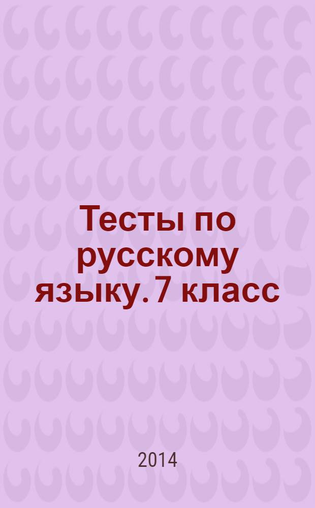 Тесты по русскому языку. 7 класс : к учебнику М. М. Разумовской, С. И. Львовой, В. И. Капинос, В. В. Львова и др. "Русский язык. 7 класс" (М.: Дрофа)